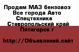 Продам МАЗ бензовоз - Все города Авто » Спецтехника   . Ставропольский край,Пятигорск г.